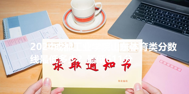 2024成都工业学院山东体育类分数线最低多少?最低611分