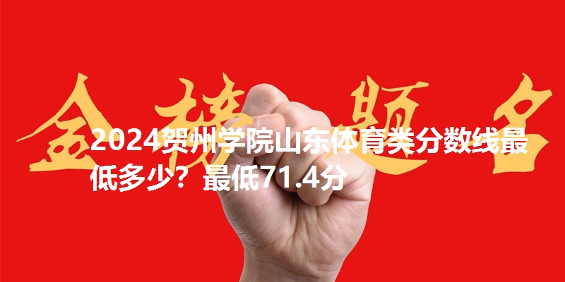 2024贺州学院山东体育类分数线最低多少?最低71.4分