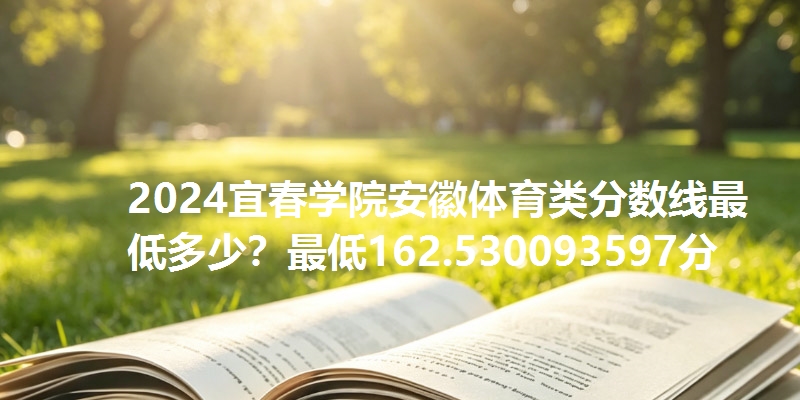 2024宜春学院安徽体育类分数线最低多少?最低162.530093597分