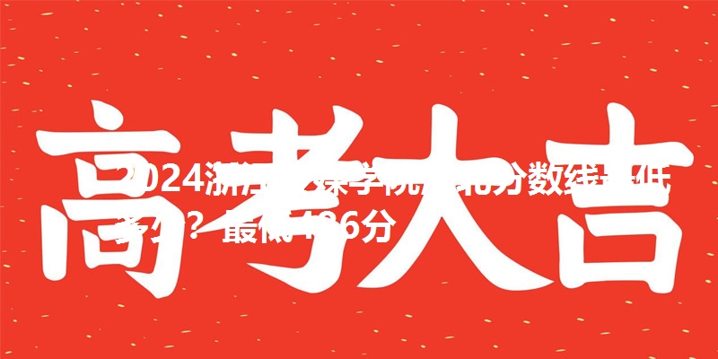 2024浙江传媒学院湖北分数线最低多少?最低486分