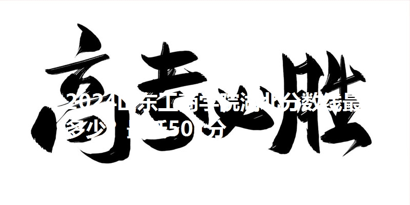 2024山东工商学院湖北分数线最低多少?最低501分
