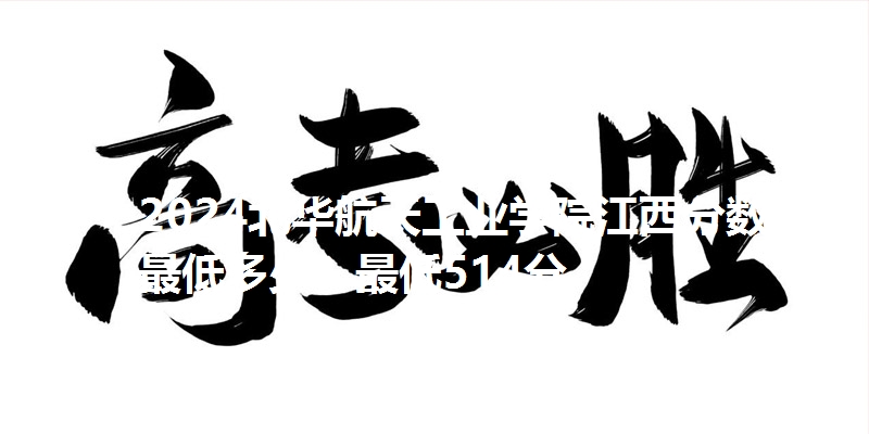 2024北华航天工业学院江西分数线最低多少?最低514分