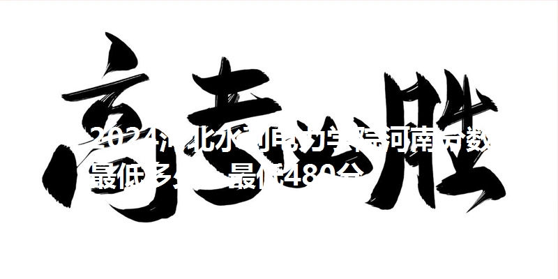 2024河北水利电力学院河南分数线最低多少？最低480分