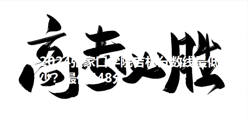 2024张家口学院吉林分数线最低多少？最低448分