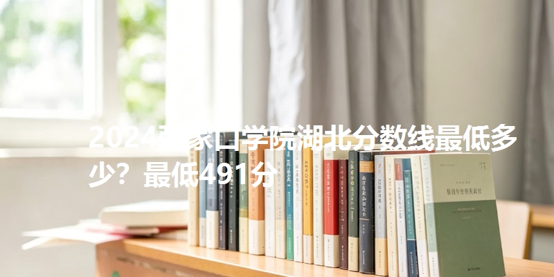 2024张家口学院湖北分数线最低多少?最低491分