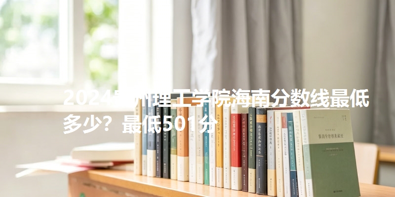 2024贵州理工学院海南分数线最低多少?最低501分