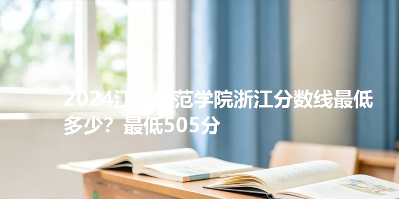 2024江汉师范学院浙江分数线最低多少?最低505分