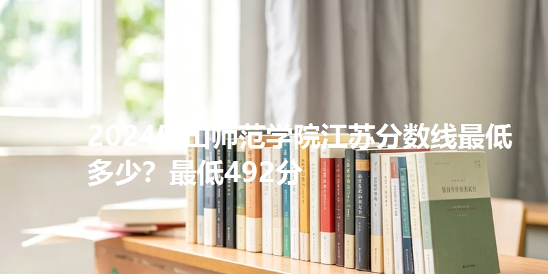2024乐山师范学院江苏分数线最低多少？最低492分