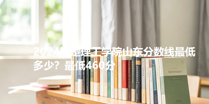 2024荆楚理工学院山东分数线最低多少?最低460分