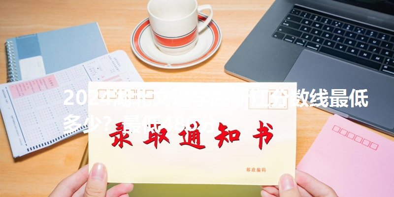 2024湖北文理学院浙江分数线最低多少?最低486分