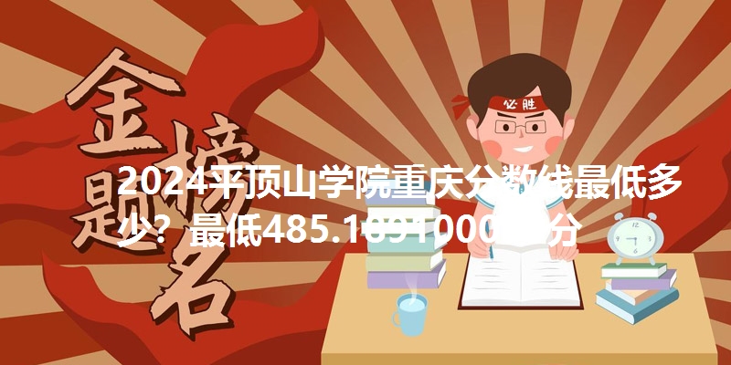 2024平顶山学院重庆分数线最低多少？最低485.189100005分