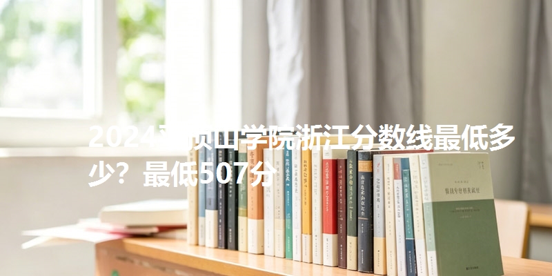 2024平顶山学院浙江分数线最低多少？最低507分