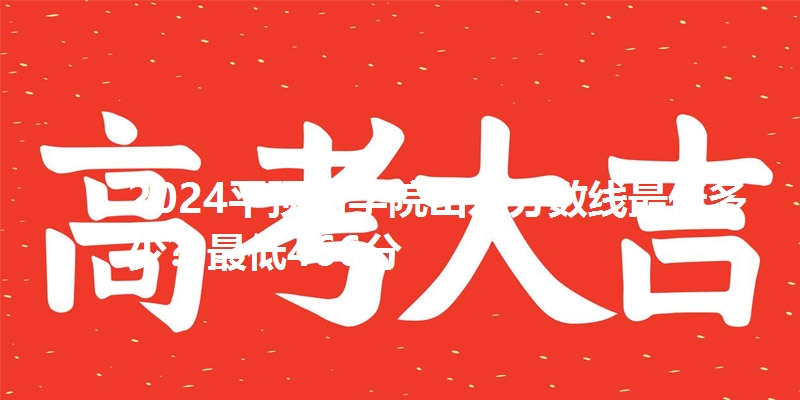 2024平顶山学院山东分数线最低多少？最低466分