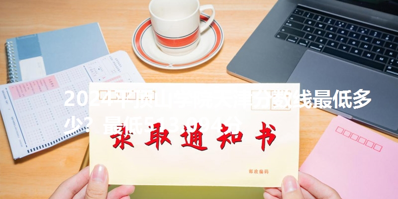 2024平顶山学院天津分数线最低多少？最低513.094分