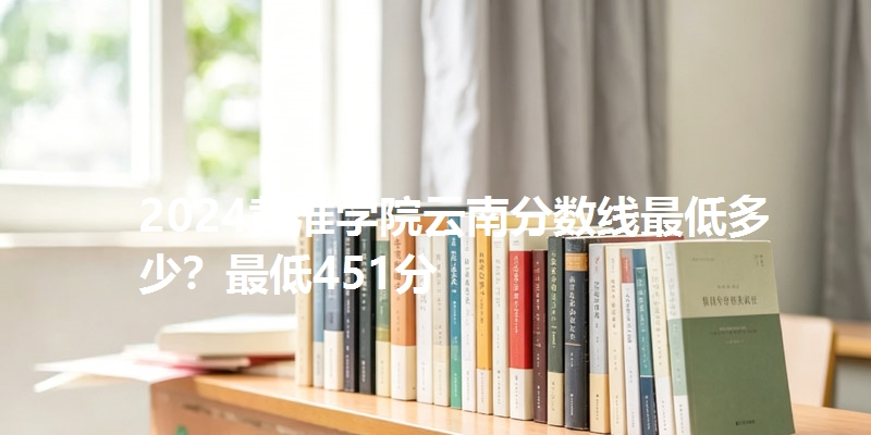 2024黄淮学院云南分数线最低多少?最低451分