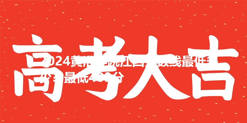 2024黄淮学院江西分数线最低多少?最低483分