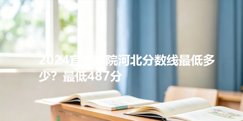 2024宜春学院河北分数线最低多少?最低487分