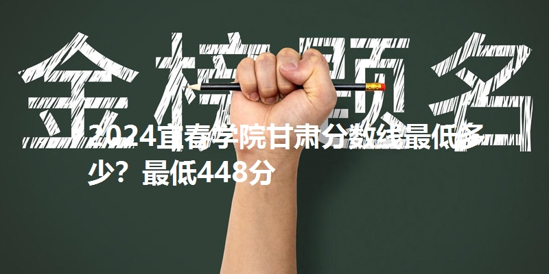 2024宜春学院甘肃分数线最低多少?最低448分