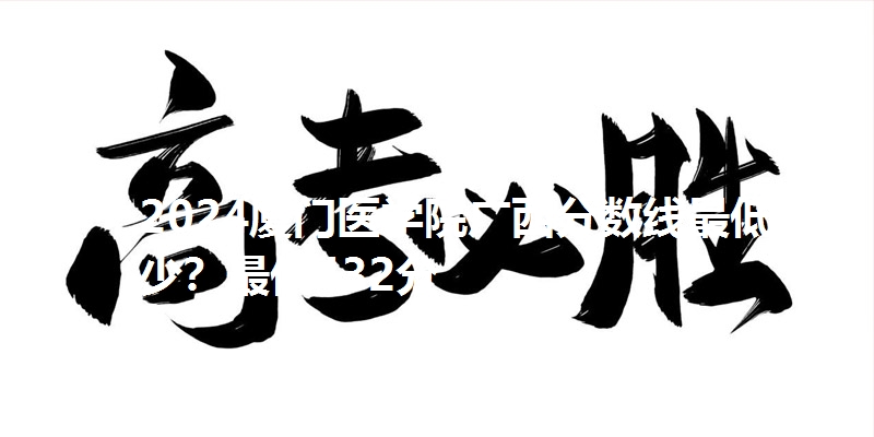 2024厦门医学院广西分数线最低多少？最低432分