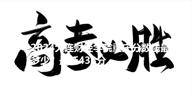 2024大连财经学院重庆分数线最低多少?最低438分