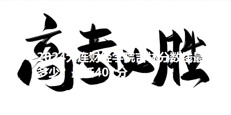 2024大连财经学院吉林分数线最低多少?最低401分
