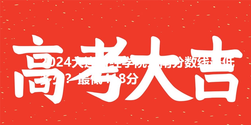 2024大连财经学院云南分数线最低多少?最低418分