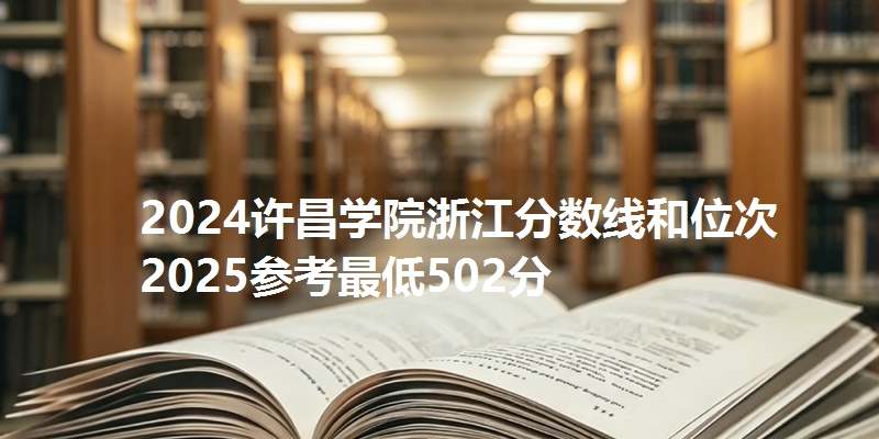 2024许昌学院浙江分数线和位次 2025参考最低502分