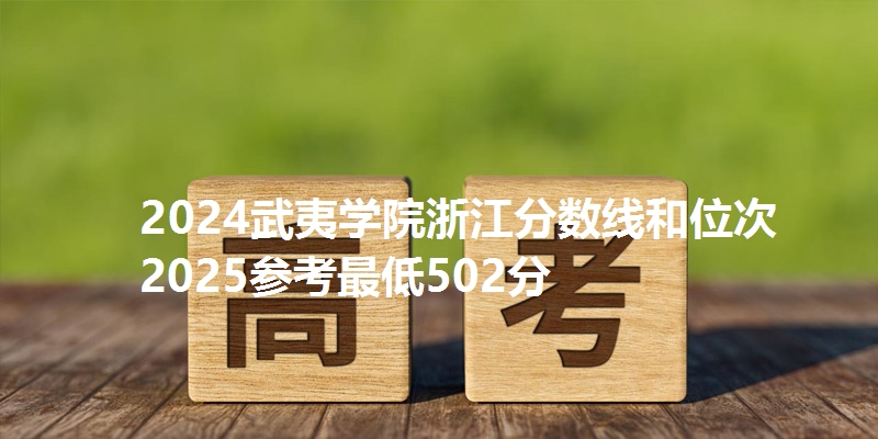 2024武夷学院浙江分数线和位次 2025参考最低502分