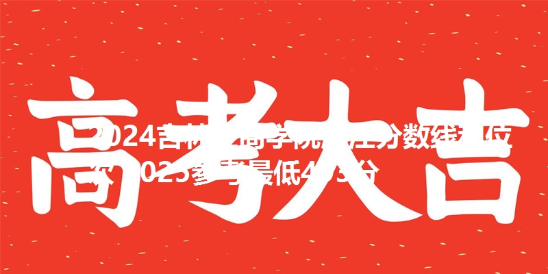 2024吉林工商学院浙江分数线和位次 2025参考最低493分