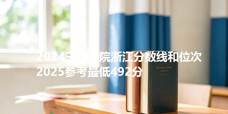 2024三江学院浙江分数线和位次 2025参考最低492分