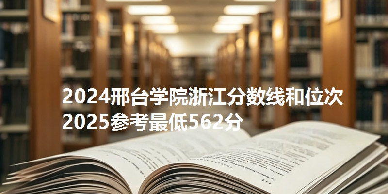 2024邢台学院浙江分数线和位次 2025参考最低562分