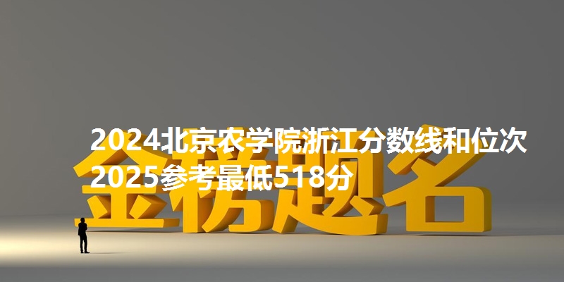 2024北京农学院浙江分数线和位次 2025参考最低518分