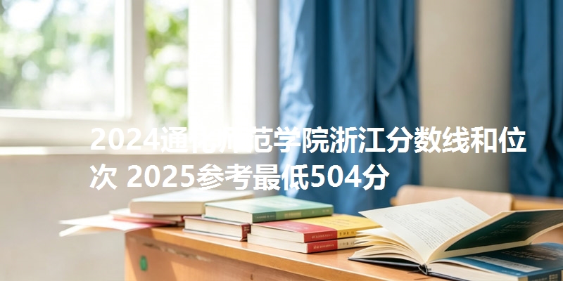 2024通化师范学院浙江分数线和位次 2025参考最低504分