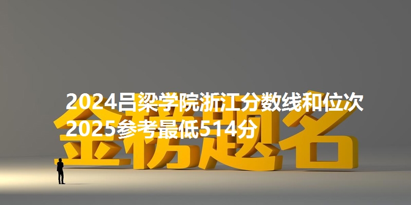2024吕梁学院浙江分数线和位次 2025参考最低514分