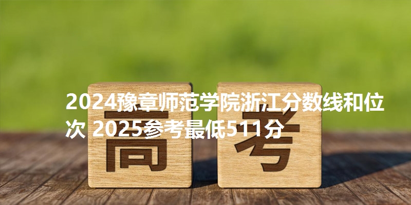 2024豫章师范学院浙江分数线和位次 2025参考最低511分
