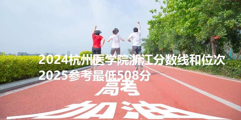 2024杭州医学院浙江分数线和位次 2025参考最低508分