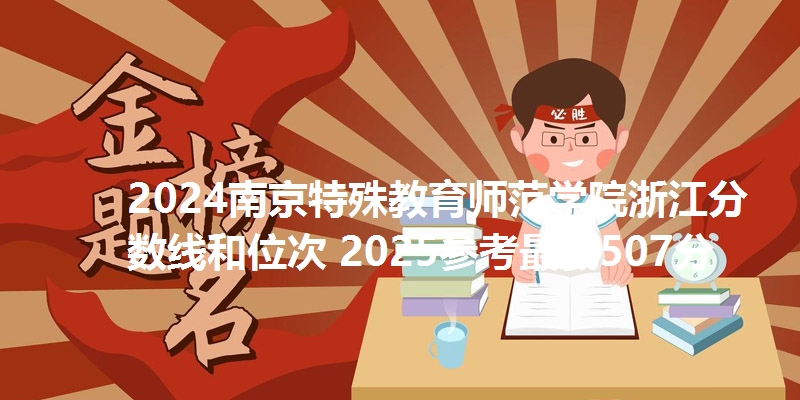 2024南京特殊教育师范学院浙江分数线和位次 2025参考最低507分