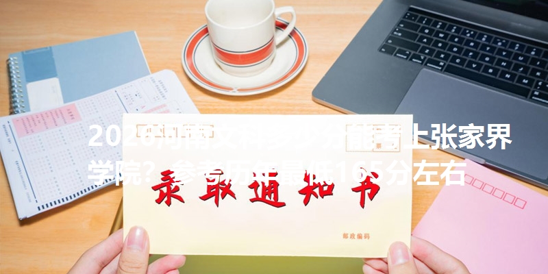 2026河南文科多少分能考上张家界学院？参考历年最低165分左右