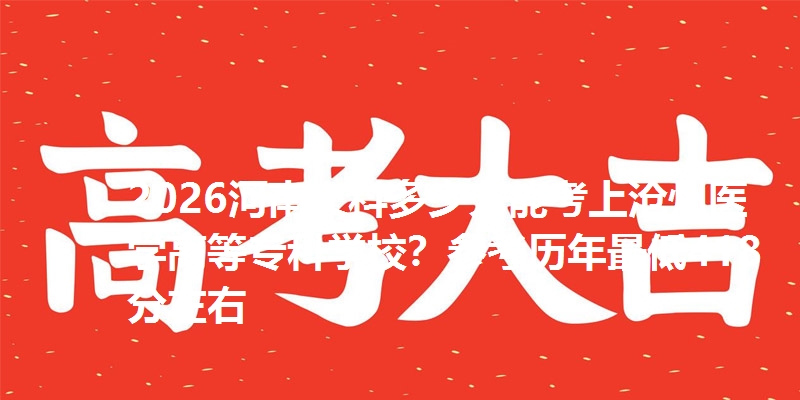 2026河南文科多少分能考上沧州医学高等专科学校?参考历年最低418分左右