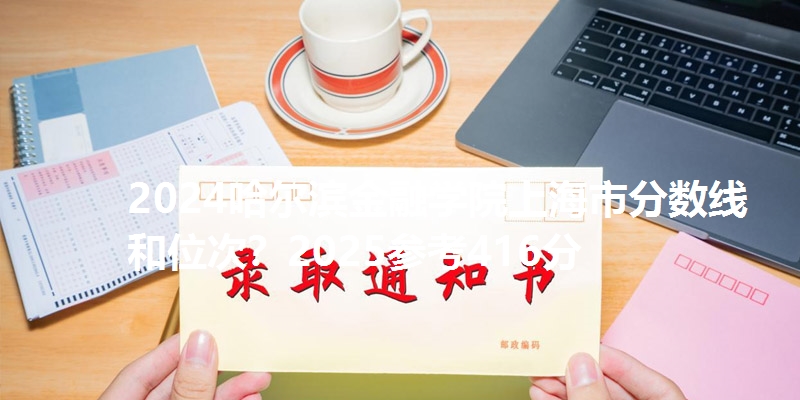 2024哈尔滨金融学院上海市分数线和位次?2025参考416分