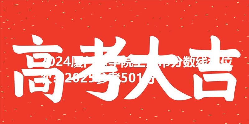 2024厦门医学院上海市分数线和位次?2025参考501分