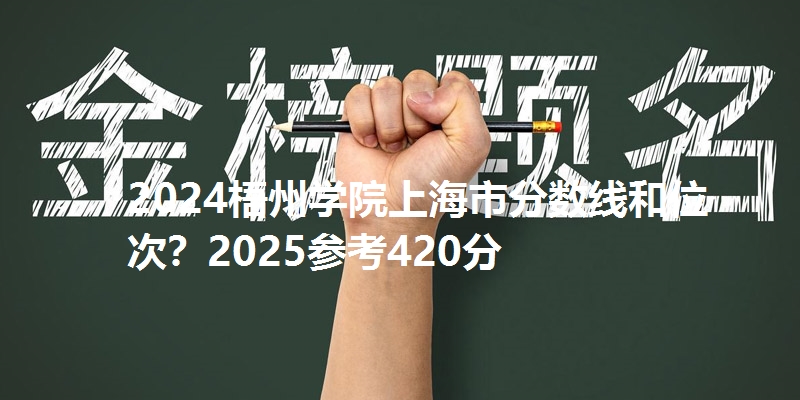 2024梧州学院上海市分数线和位次?2025参考420分