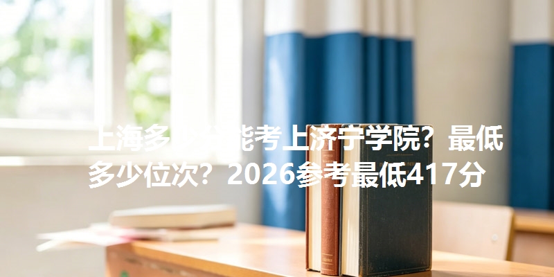 上海多少分能考上济宁学院?最低多少位次?2026参考最低417分