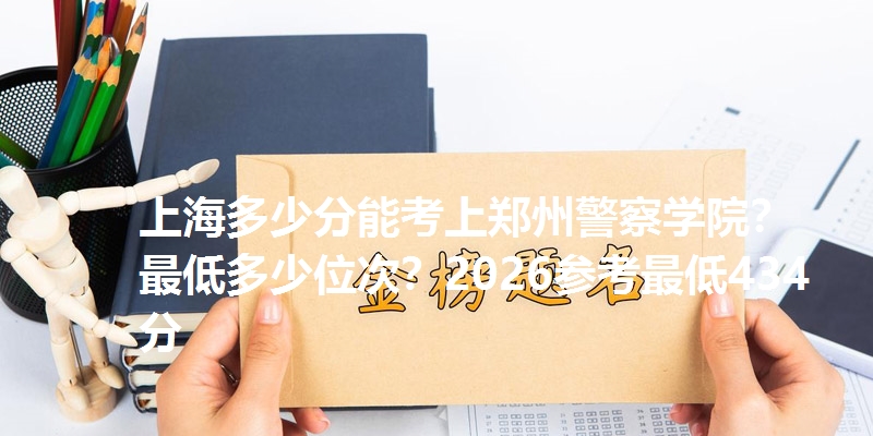 上海多少分能考上郑州警察学院?最低多少位次?2026参考最低434分