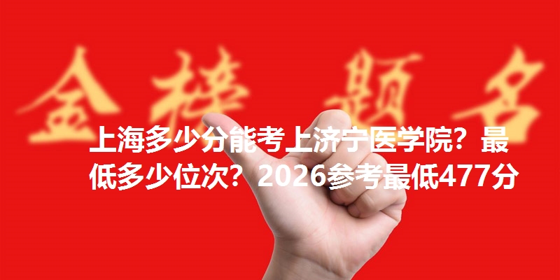 上海多少分能考上济宁医学院?最低多少位次?2026参考最低477分