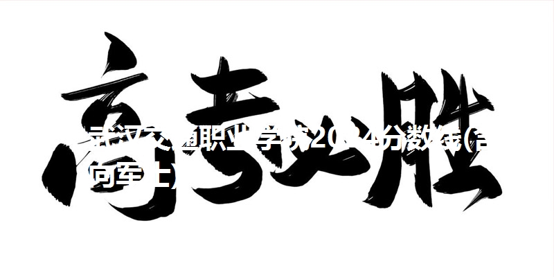 武汉交通职业学院2024省分数线(含定向军士)