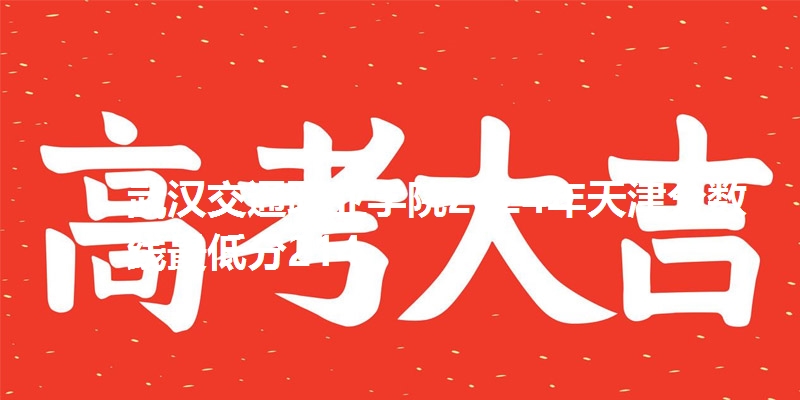武汉交通职业学院2024年天津分数线最低分214
