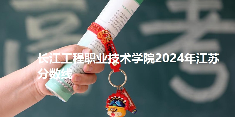 长江工程职业技术学院2024年江苏省分数线