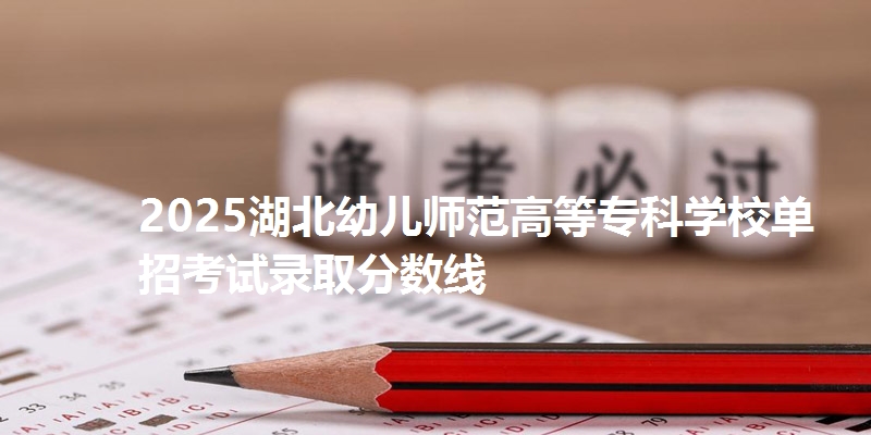 2025湖北幼儿师范高等专科学校单招考试录取分数线