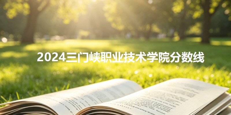 2024三门峡职业技术学院分数线